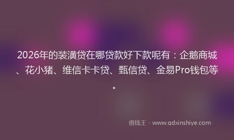 2026年的装潢贷在哪贷款好下款呢有：企鹅商城、花小猪、维信卡卡贷、甄信贷、金易Pro钱包等。