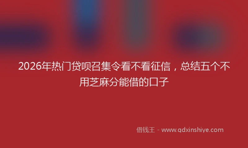 2026年热门贷呗召集令看不看征信，总结五个不用芝麻分能借的口子