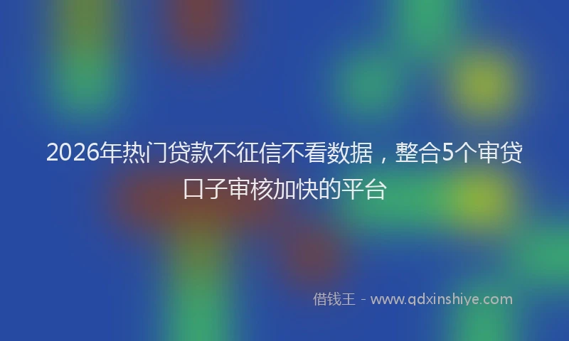 2026年热门贷款不征信不看数据，整合5个审贷口子审核加快的平台