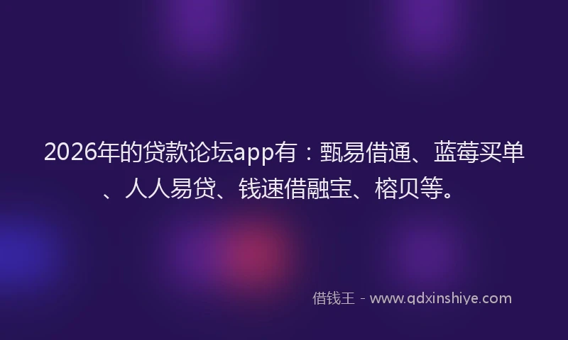 2026年的贷款论坛app有：甄易借通、蓝莓买单、人人易贷、钱速借融宝、榕贝等。