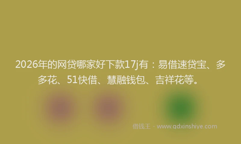 2026年的网贷哪家好下款17j有:易借速贷宝、多多花、51快借、慧融钱包、吉祥花等。