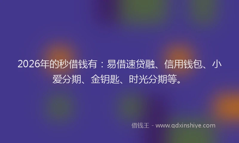 2026年的秒借钱有：易借速贷融、信用钱包、小爱分期、金钥匙、时光分期等。