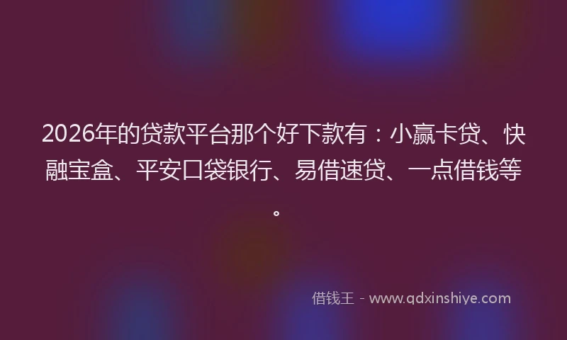 2026年的贷款平台那个好下款有：小赢卡贷、快融宝盒、平安口袋银行、易借速贷、一点借钱等。