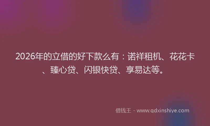 2026年的立借的好下款么有:诺祥租机、花花卡、臻心贷、闪银快贷、享易达等。