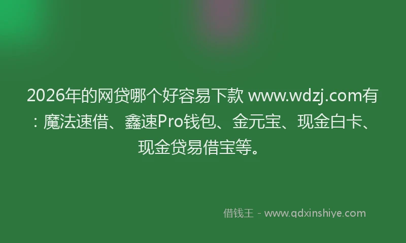 2026年的网贷哪个好容易下款 www.wdzj.com有:魔法速借、鑫速Pro钱包、金元宝、现金白卡、现金贷易借宝等。