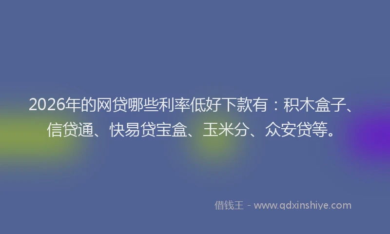 2026年的网贷哪些利率低好下款有：积木盒子、信贷通、快易贷宝盒、玉米分、众安贷等。