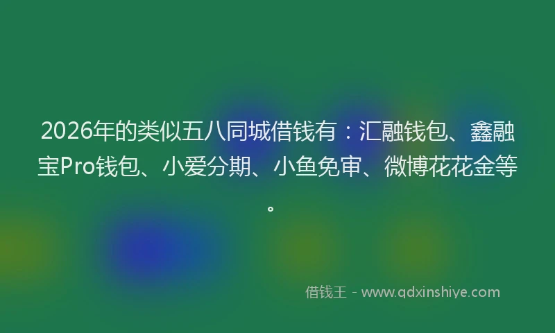 2026年的类似五八同城借钱有：汇融钱包、鑫融宝Pro钱包、小爱分期、小鱼免审、微博花花金等。