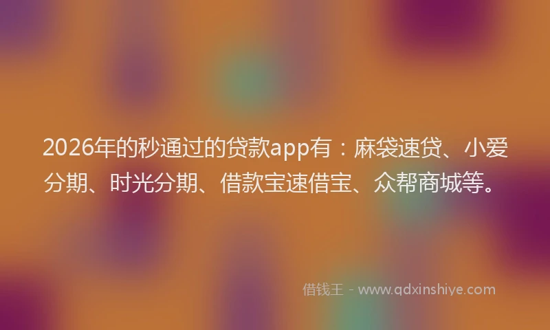 2026年的秒通过的贷款app有：麻袋速贷、小爱分期、时光分期、借款宝速借宝、众帮商城等。