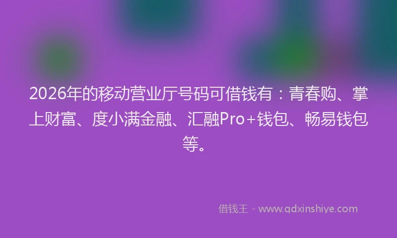 2026年的移动营业厅号码可借钱有:青春购、掌上财富、度小满金融、汇融Pro+钱包、畅易钱包等。