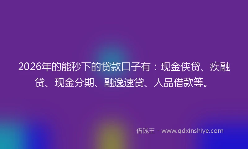 2026年的能秒下的贷款口子有：现金侠贷、疾融贷、现金分期、融逸速贷、人品借款等。