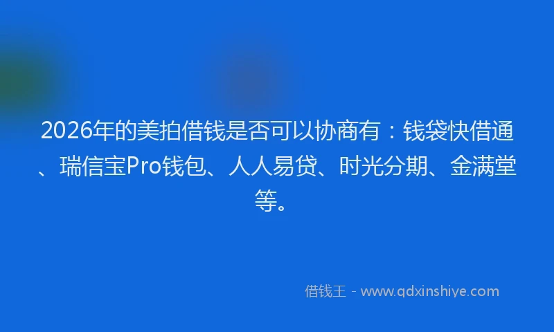 2026年的美拍借钱是否可以协商有：钱袋快借通、瑞信宝Pro钱包、人人易贷、时光分期、金满堂等。