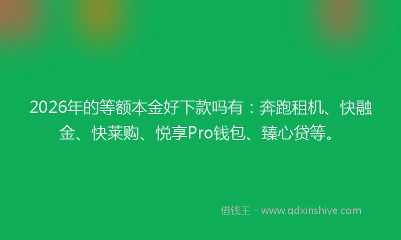 2026年的等额本金好下款吗有：奔跑租机、快融金、快莱购、悦享Pro钱包、臻心贷等。