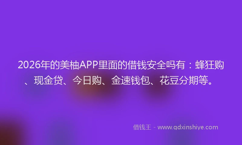 2026年的美柚APP里面的借钱安全吗有:蜂狂购、现金贷、今日购、金速钱包、花豆分期等。