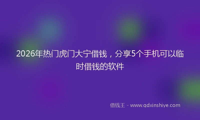 2026年热门虎门大宁借钱,分享5个手机可以临时借钱的软件