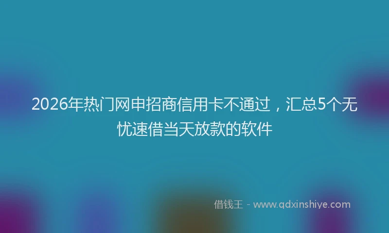 2026年热门网申招商信用卡不通过,汇总5个无忧速借当天放款的软件