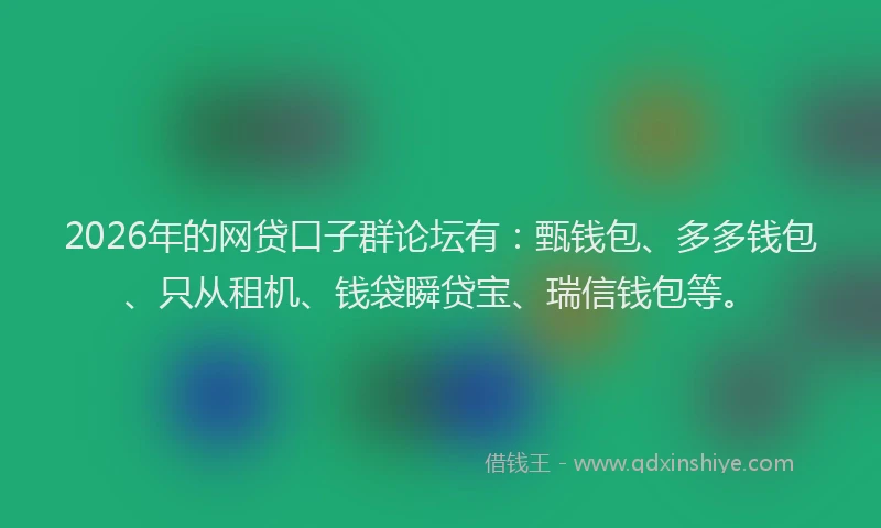 2026年的网贷口子群论坛有：甄钱包、多多钱包、只从租机、钱袋瞬贷宝、瑞信钱包等。