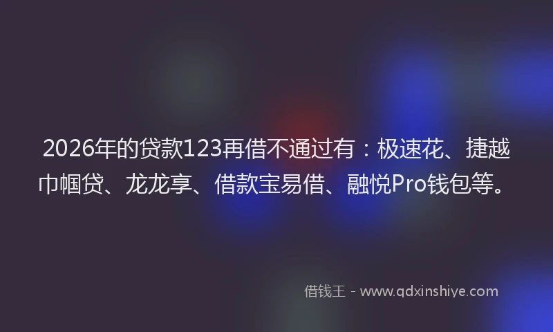 2026年的贷款123再借不通过有：极速花、捷越巾帼贷、龙龙享、借款宝易借、融悦Pro钱包等。