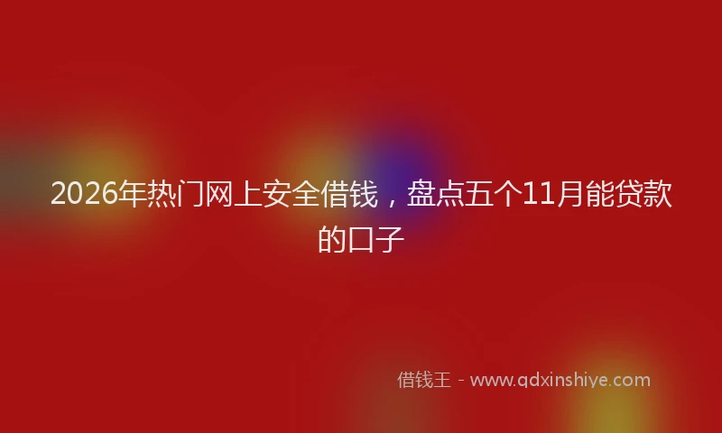 2026年热门网上安全借钱，盘点五个11月能贷款的口子