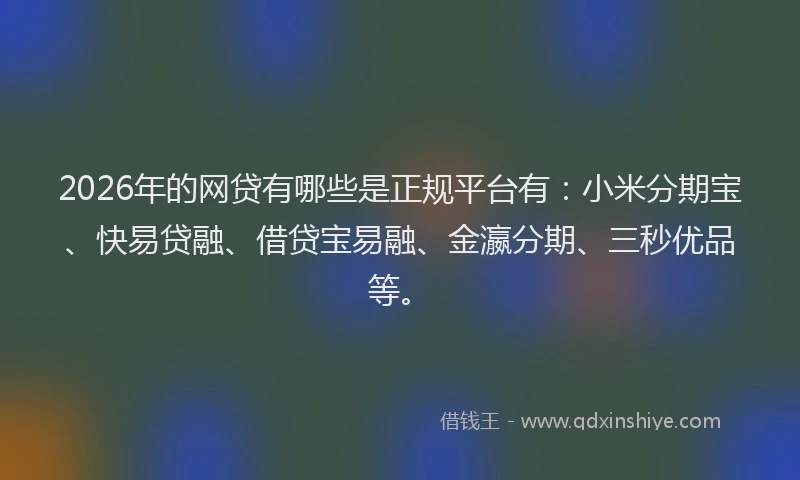 2026年的网贷有哪些是正规平台有：小米分期宝、快易贷融、借贷宝易融、金瀛分期、三秒优品等。