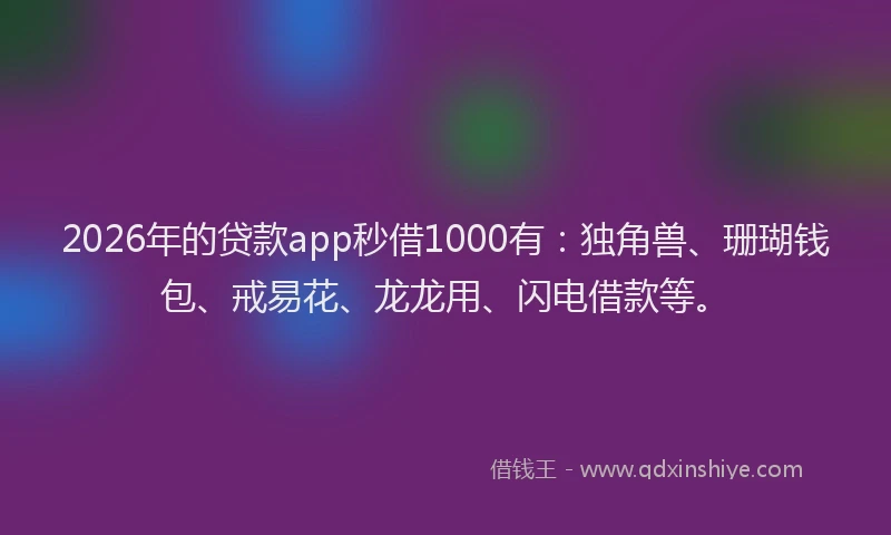 2026年的贷款app秒借1000有：独角兽、珊瑚钱包、戒易花、龙龙用、闪电借款等。