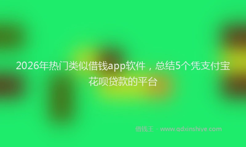 2026年热门类似借钱app软件，总结5个凭支付宝花呗贷款的平台