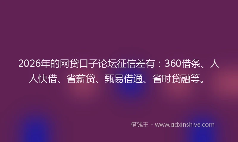 2026年的网贷口子论坛征信差有：360借条、人人快借、省薪贷、甄易借通、省时贷融等。