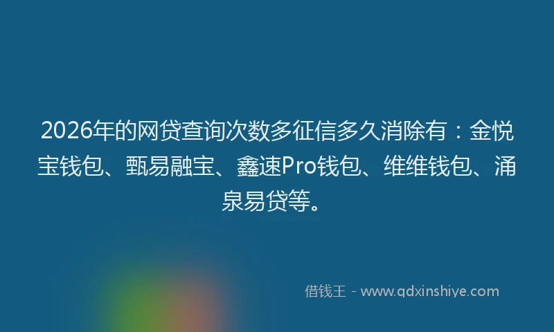 2026年的网贷查询次数多征信多久消除有：金悦宝钱包、甄易融宝、鑫速Pro钱包、维维钱包、涌泉易贷等。