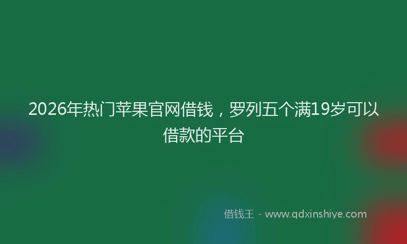 2026年热门苹果官网借钱，罗列五个满19岁可以借款的平台