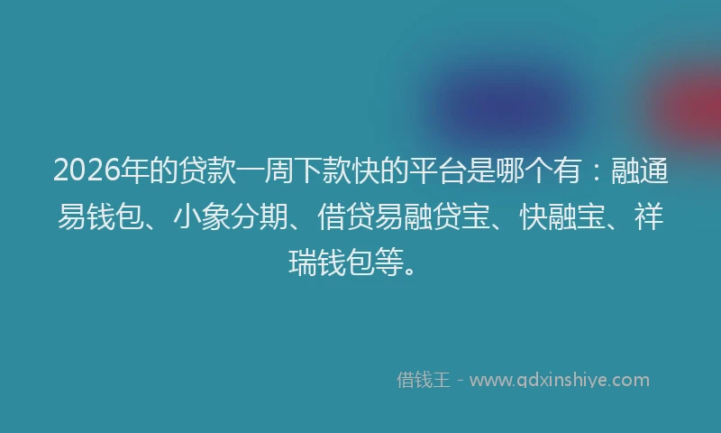 2026年的贷款一周下款快的平台是哪个有：融通易钱包、小象分期、借贷易融贷宝、快融宝、祥瑞钱包等。