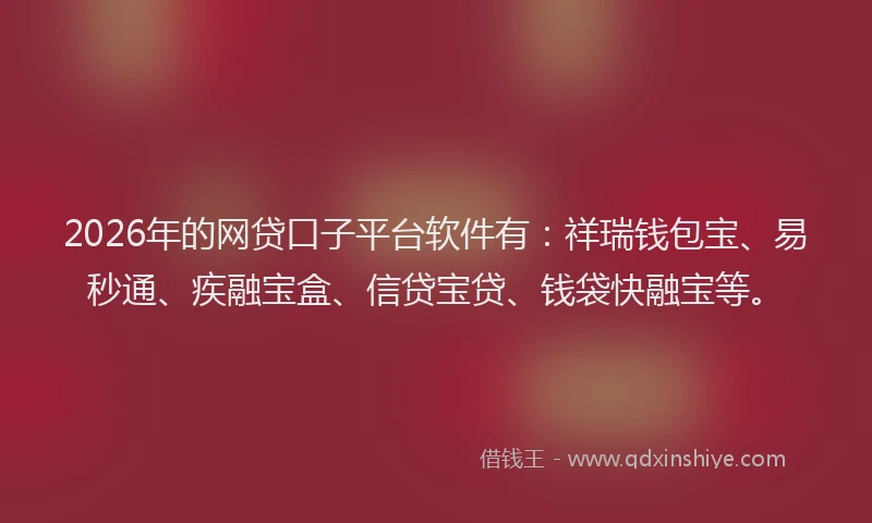 2026年的网贷口子平台软件有：祥瑞钱包宝、易秒通、疾融宝盒、信贷宝贷、钱袋快融宝等。