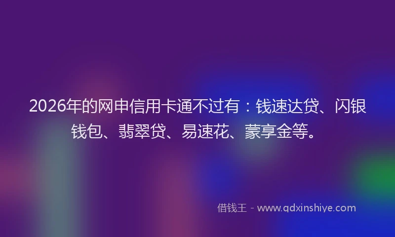 2026年的网申信用卡通不过有：钱速达贷、闪银钱包、翡翠贷、易速花、蒙享金等。