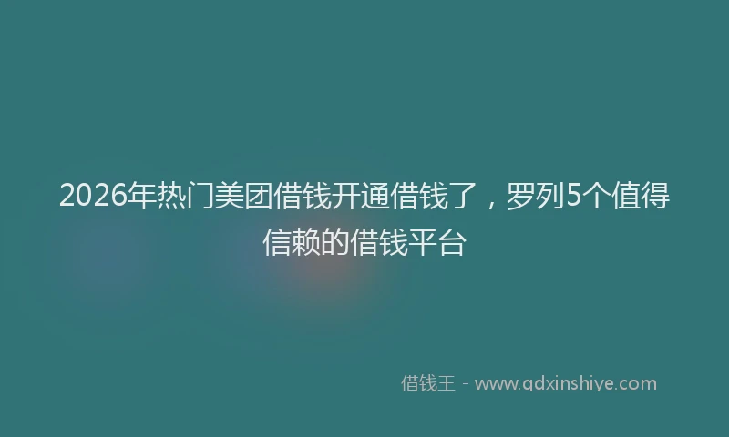 2026年热门美团借钱开通借钱了，罗列5个值得信赖的借钱平台