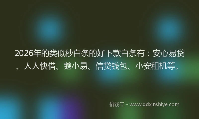 2026年的类似秒白条的好下款白条有：安心易贷、人人快借、鹅小易、信贷钱包、小安租机等。