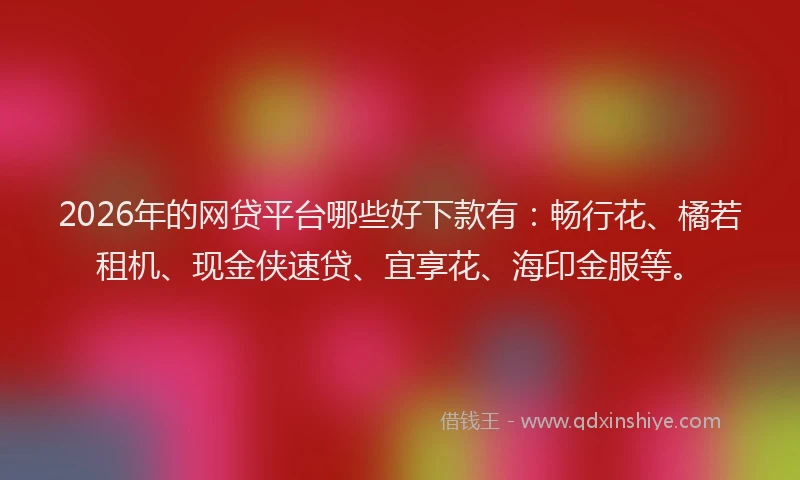 2026年的网贷平台哪些好下款有：畅行花、橘若租机、现金侠速贷、宜享花、海印金服等。