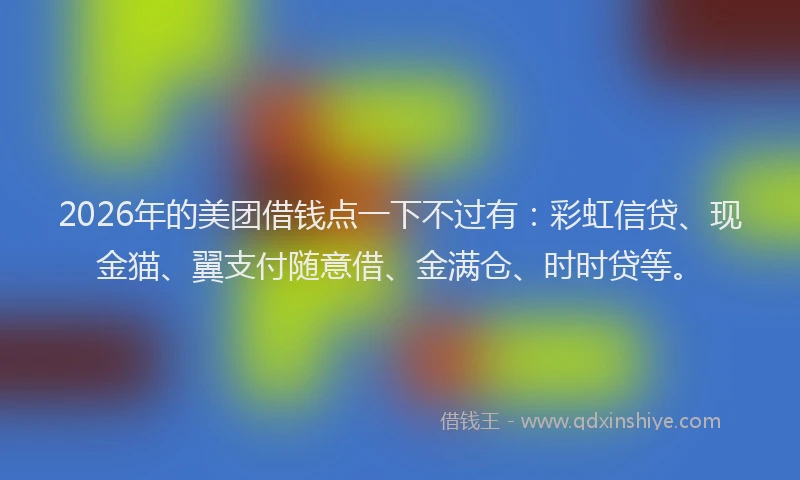 2026年的美团借钱点一下不过有:彩虹信贷、现金猫、翼支付随意借、金满仓、时时贷等。