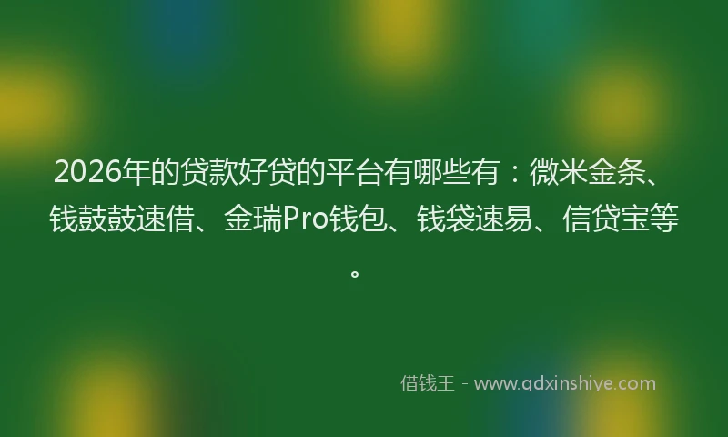 2026年的贷款好贷的平台有哪些有：微米金条、钱鼓鼓速借、金瑞Pro钱包、钱袋速易、信贷宝等。