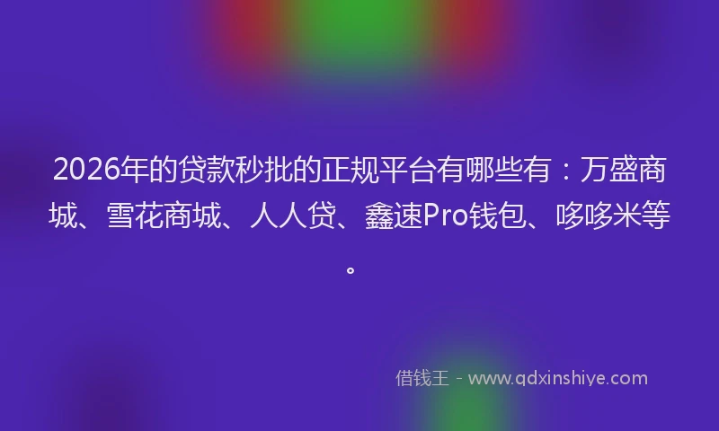 2026年的贷款秒批的正规平台有哪些有：万盛商城、雪花商城、人人贷、鑫速Pro钱包、哆哆米等。
