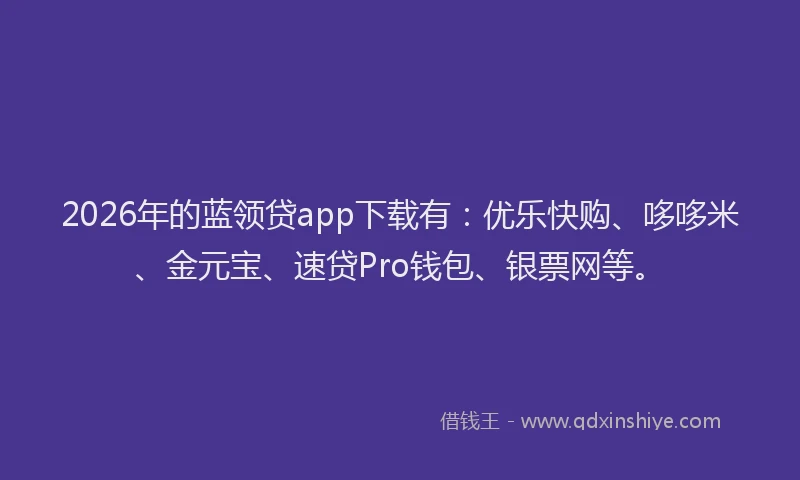 2026年的蓝领贷app下载有：优乐快购、哆哆米、金元宝、速贷Pro钱包、银票网等。