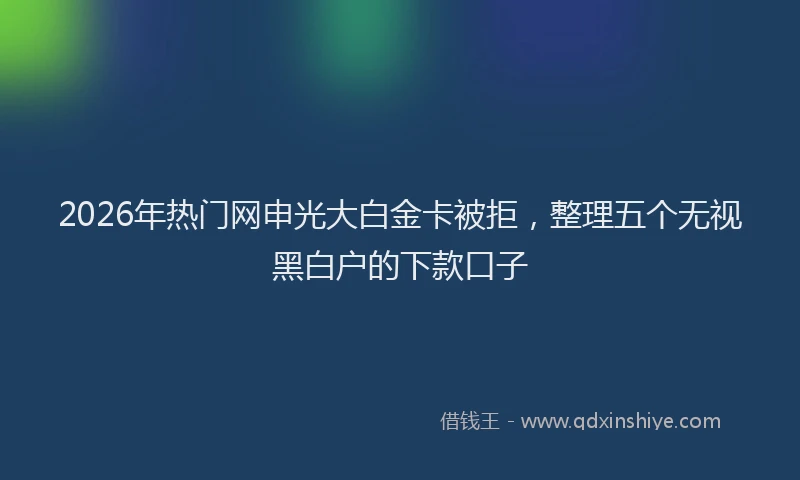 2026年热门网申光大白金卡被拒，整理五个无视黑白户的下款口子