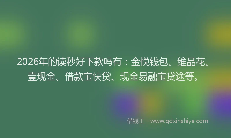 2026年的读秒好下款吗有：金悦钱包、维品花、壹现金、借款宝快贷、现金易融宝贷途等。