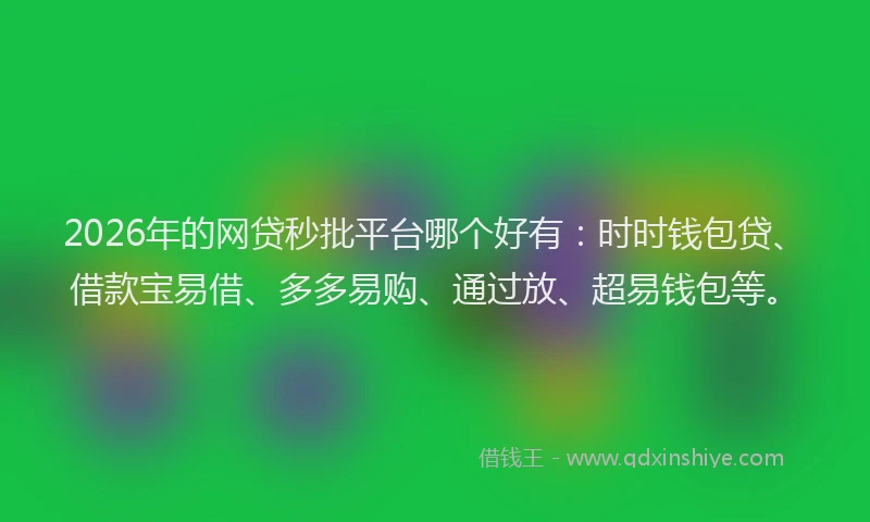 2026年的网贷秒批平台哪个好有：时时钱包贷、借款宝易借、多多易购、通过放、超易钱包等。