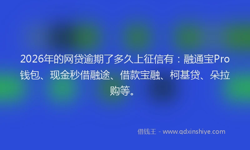 2026年的网贷逾期了多久上征信有：融通宝Pro钱包、现金秒借融途、借款宝融、柯基贷、朵拉购等。