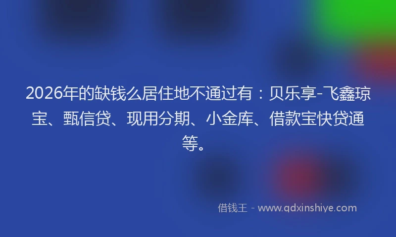 2026年的缺钱么居住地不通过有：贝乐享-飞鑫琼宝、甄信贷、现用分期、小金库、借款宝快贷通等。