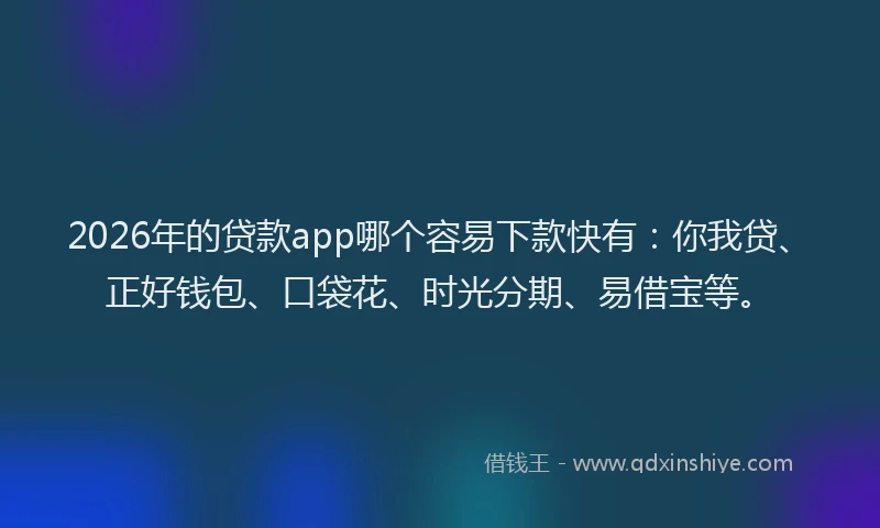 2026年的贷款app哪个容易下款快有:你我贷、正好钱包、口袋花、时光分期、易借宝等。