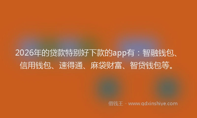 2026年的贷款特别好下款的app有：智融钱包、信用钱包、速得通、麻袋财富、智贷钱包等。