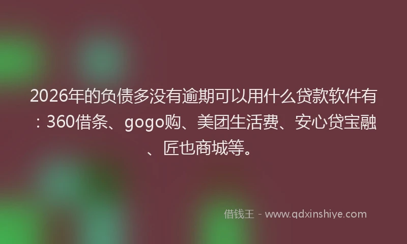 2026年的负债多没有逾期可以用什么贷款软件有：360借条、gogo购、美团生活费、安心贷宝融、匠也商城等。