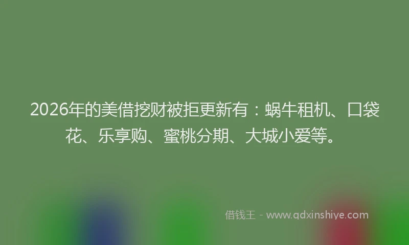 2026年的美借挖财被拒更新有：蜗牛租机、口袋花、乐享购、蜜桃分期、大城小爱等。