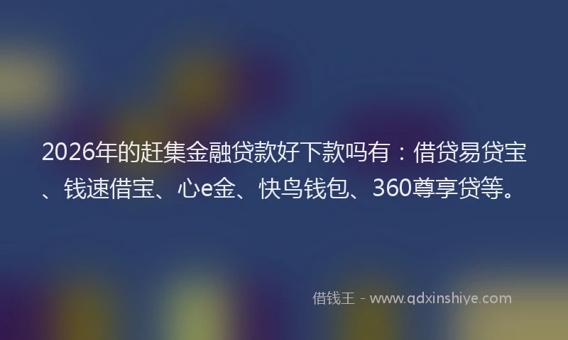2026年的赶集金融贷款好下款吗有：借贷易贷宝、钱速借宝、心e金、快鸟钱包、360尊享贷等。