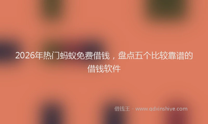 2026年热门蚂蚁免费借钱，盘点五个比较靠谱的借钱软件