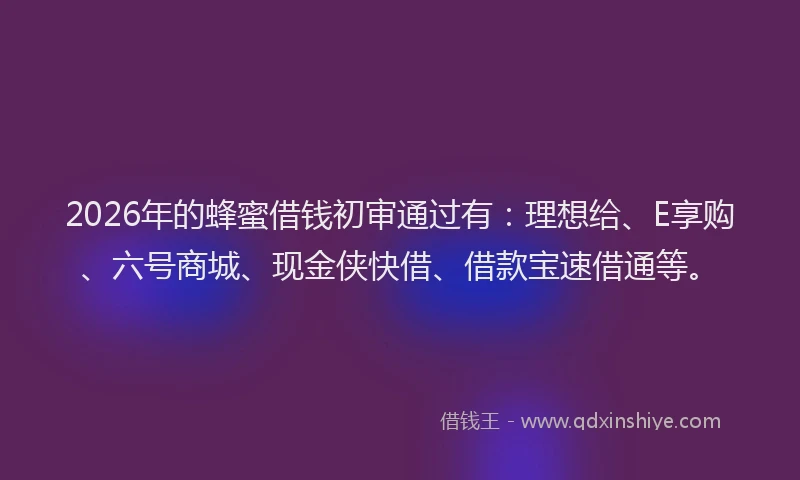 2026年的蜂蜜借钱初审通过有：理想给、E享购、六号商城、现金侠快借、借款宝速借通等。